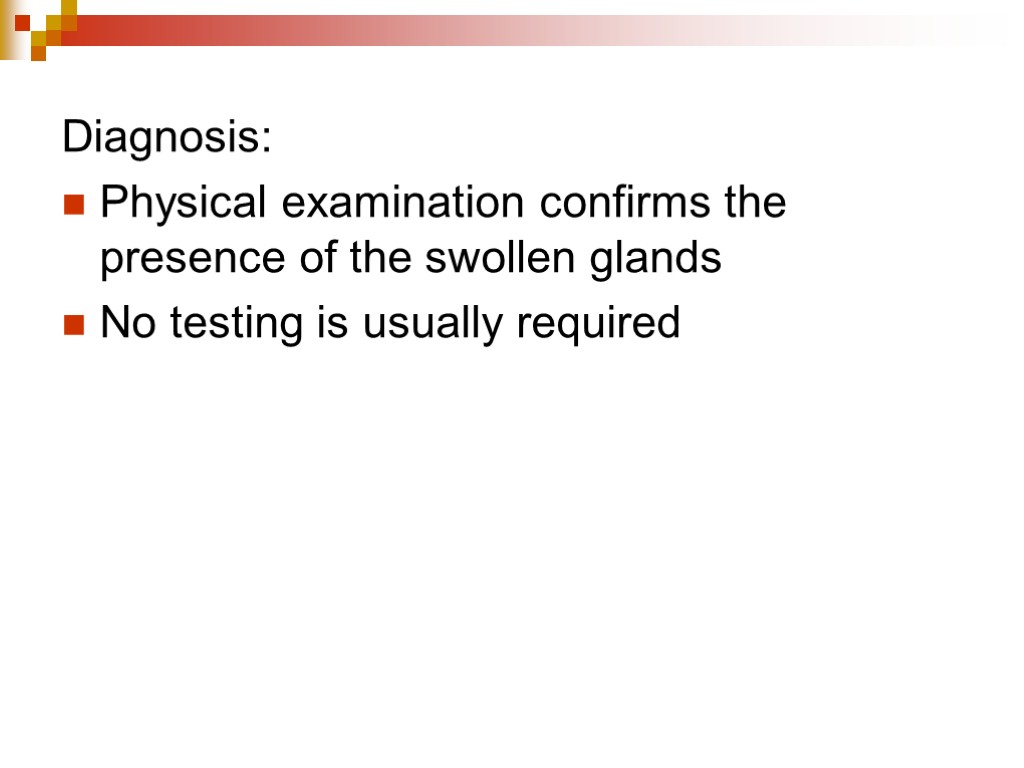 Diagnosis: Physical examination confirms the presence of the swollen glands No testing is usually